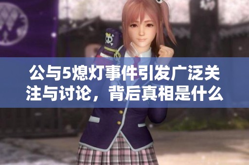 公与5熄灯事件引发广泛关注与讨论，背后真相是什么？