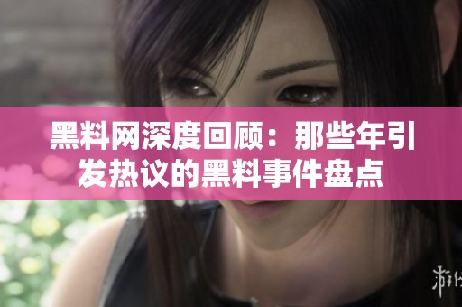 黑料网深度回顾：那些年引发热议的黑料事件盘点