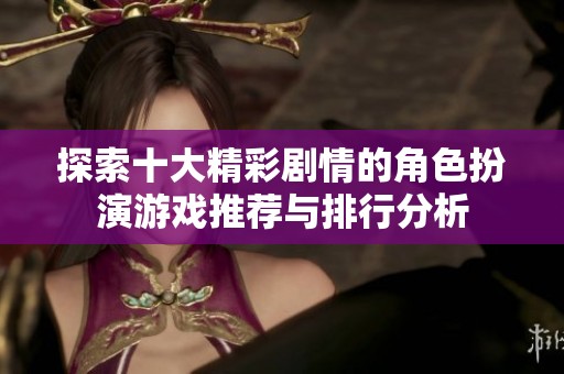 探索十大精彩剧情的角色扮演游戏推荐与排行分析