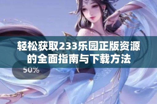 轻松获取233乐园正版资源的全面指南与下载方法