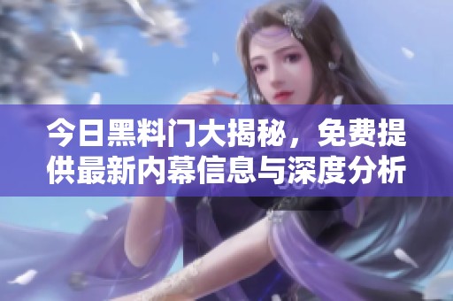 今日黑料门大揭秘，免费提供最新内幕信息与深度分析