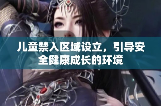 儿童禁入区域设立，引导安全健康成长的环境
