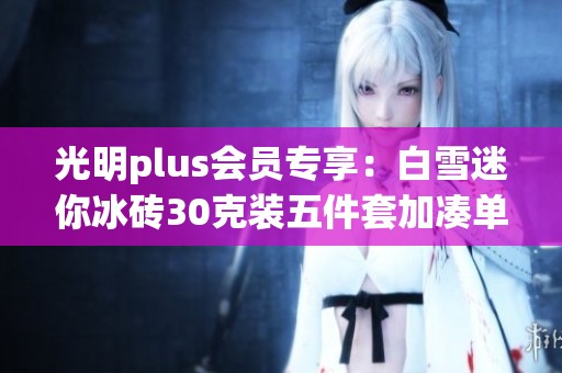 光明plus会员专享：白雪迷你冰砖30克装五件套加凑单优惠