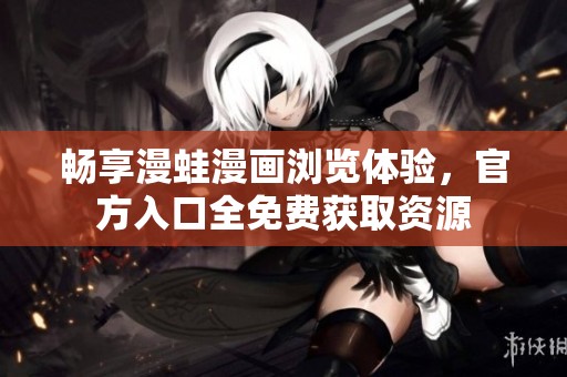 畅享漫蛙漫画浏览体验，官方入口全免费获取资源