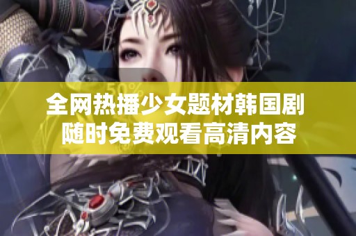 全网热播少女题材韩国剧 随时免费观看高清内容
