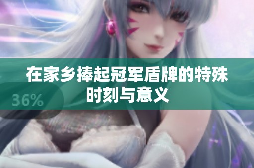 在家乡捧起冠军盾牌的特殊时刻与意义