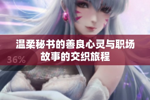 温柔秘书的善良心灵与职场故事的交织旅程
