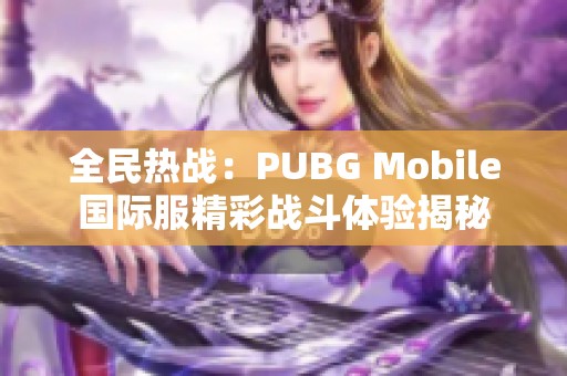 全民热战：PUBG Mobile国际服精彩战斗体验揭秘