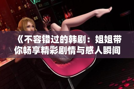 《不容错过的韩剧：姐姐带你畅享精彩剧情与感人瞬间》