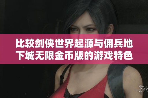 比较剑侠世界起源与佣兵地下城无限金币版的游戏特色与玩法分析