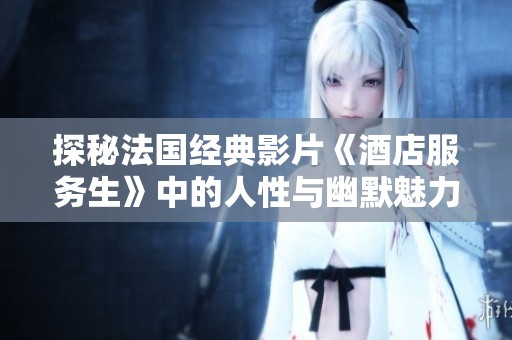 探秘法国经典影片《酒店服务生》中的人性与幽默魅力