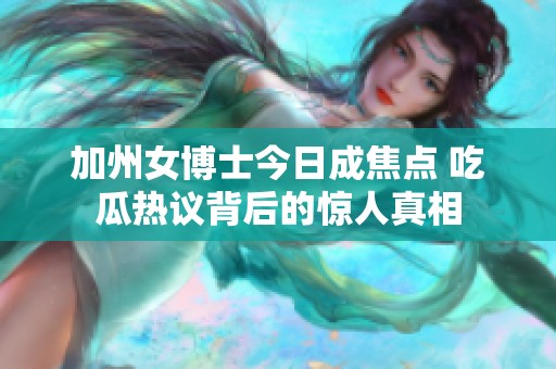 加州女博士今日成焦点 吃瓜热议背后的惊人真相