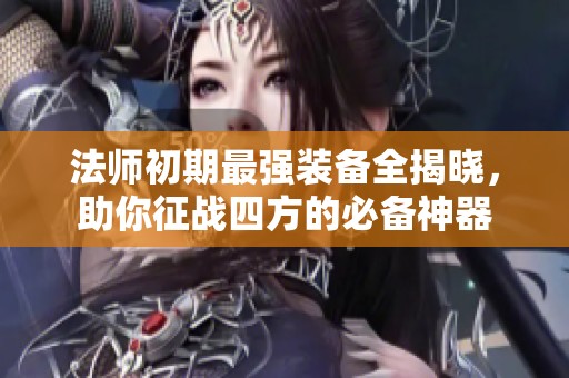 法师初期最强装备全揭晓，助你征战四方的必备神器