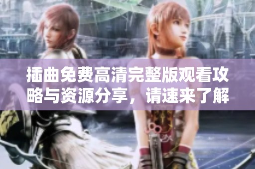 插曲免费高清完整版观看攻略与资源分享，请速来了解