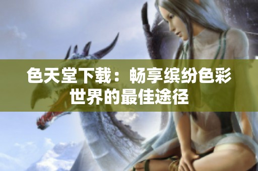 色天堂下载：畅享缤纷色彩世界的最佳途径