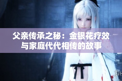 父亲传承之秘：金银花疗效与家庭代代相传的故事
