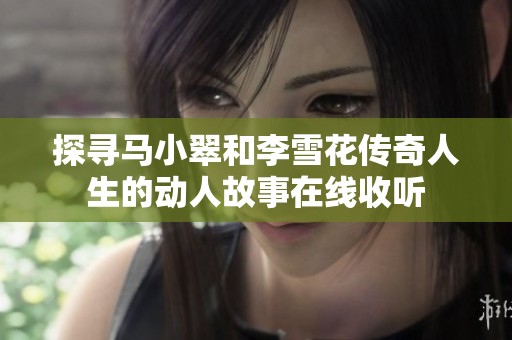 探寻马小翠和李雪花传奇人生的动人故事在线收听