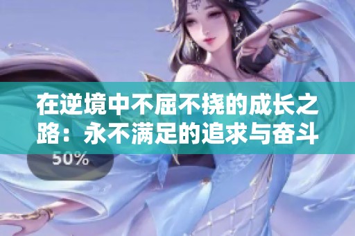 在逆境中不屈不挠的成长之路：永不满足的追求与奋斗