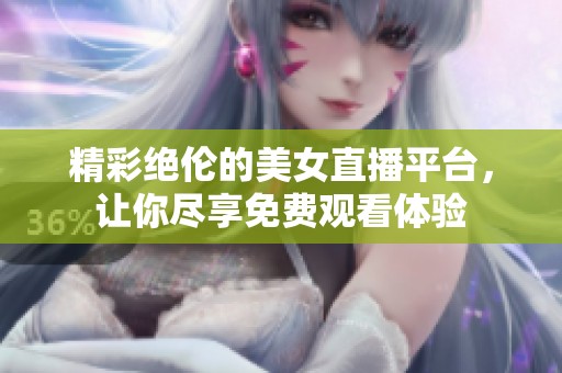 精彩绝伦的美女直播平台，让你尽享免费观看体验