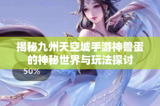 揭秘九州天空城手游神兽蛋的神秘世界与玩法探讨