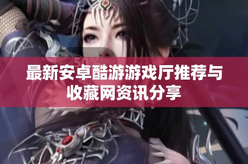 最新安卓酷游游戏厅推荐与收藏网资讯分享