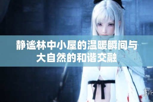 静谧林中小屋的温暖瞬间与大自然的和谐交融