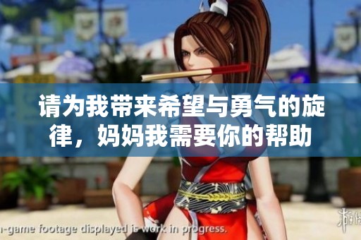 请为我带来希望与勇气的旋律，妈妈我需要你的帮助