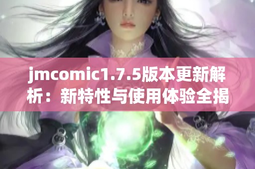 jmcomic1.7.5版本更新解析：新特性与使用体验全揭秘