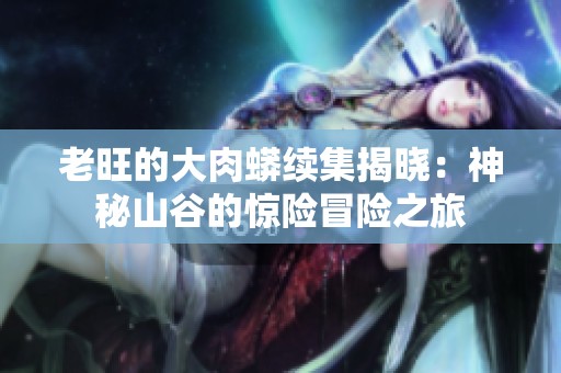 老旺的大肉蟒续集揭晓：神秘山谷的惊险冒险之旅