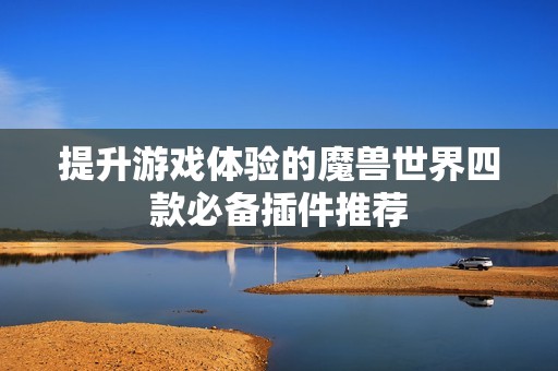 提升游戏体验的魔兽世界四款必备插件推荐