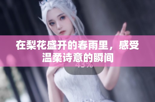 在梨花盛开的春雨里，感受温柔诗意的瞬间