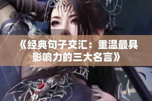《经典句子交汇：重温最具影响力的三大名言》