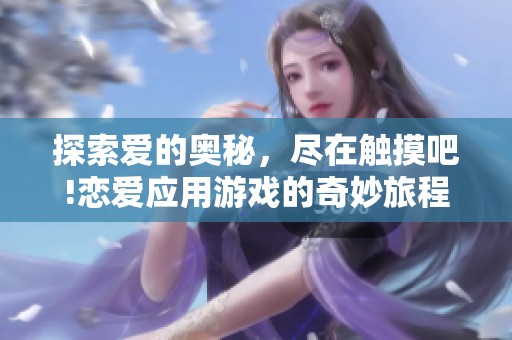 探索爱的奥秘，尽在触摸吧!恋爱应用游戏的奇妙旅程