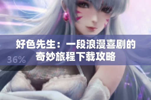 好色先生：一段浪漫喜剧的奇妙旅程下载攻略