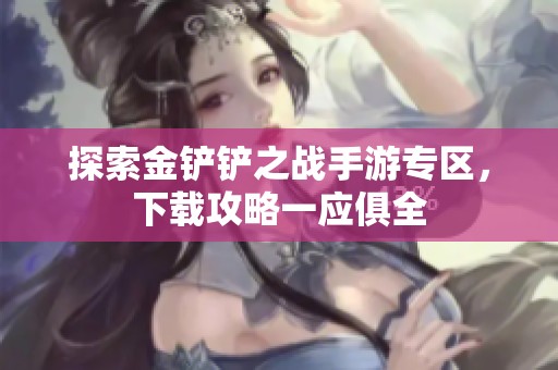 探索金铲铲之战手游专区，下载攻略一应俱全