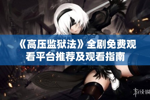《高压监狱法》全剧免费观看平台推荐及观看指南