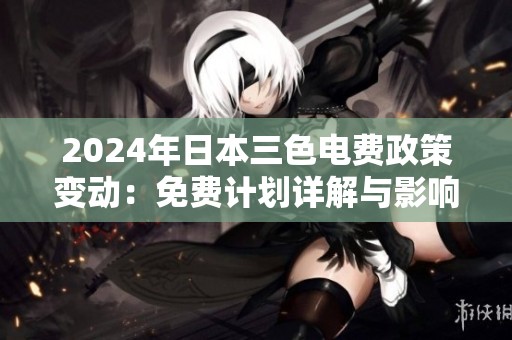 2024年日本三色电费政策变动：免费计划详解与影响分析