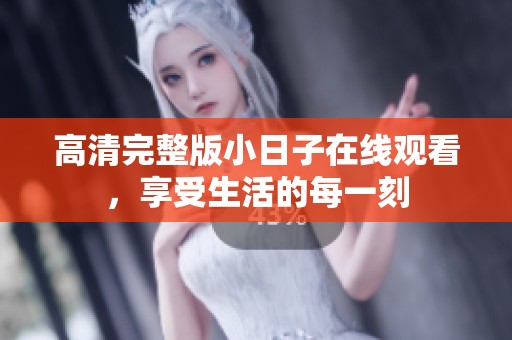 高清完整版小日子在线观看，享受生活的每一刻