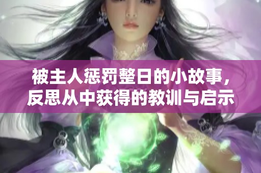 被主人惩罚整日的小故事，反思从中获得的教训与启示