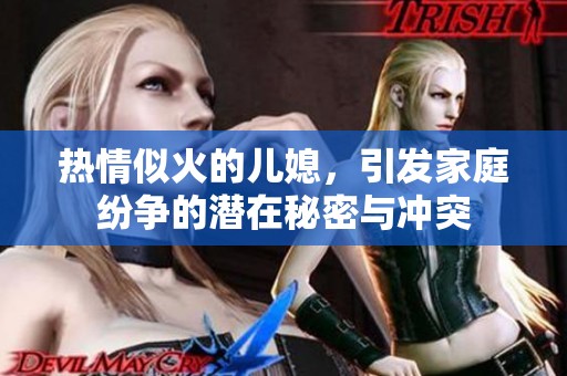 热情似火的儿媳，引发家庭纷争的潜在秘密与冲突