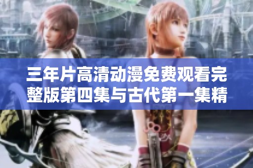 三年片高清动漫免费观看完整版第四集与古代第一集精彩开启