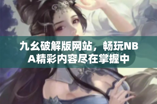 九幺破解版网站，畅玩NBA精彩内容尽在掌握中