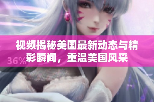 视频揭秘美国最新动态与精彩瞬间，重温美国风采