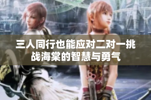 三人同行也能应对二对一挑战海棠的智慧与勇气