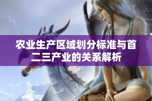 农业生产区域划分标准与首二三产业的关系解析