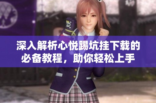 深入解析心悦踢坑挂下载的必备教程，助你轻松上手