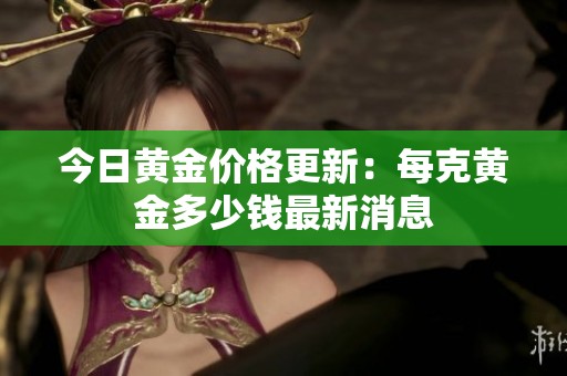 今日黄金价格更新：每克黄金多少钱最新消息