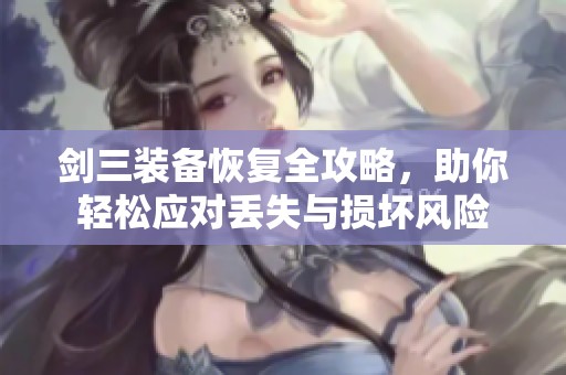 剑三装备恢复全攻略，助你轻松应对丢失与损坏风险