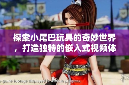 探索小尾巴玩具的奇妙世界，打造独特的嵌入式视频体验
