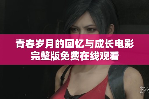 青春岁月的回忆与成长电影完整版免费在线观看